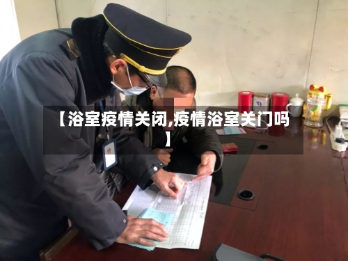 【浴室疫情关闭,疫情浴室关门吗】