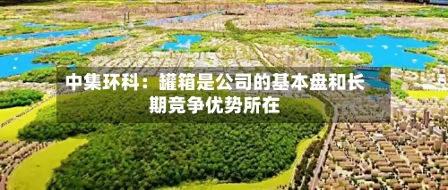 中集环科：罐箱是公司的基本盘和长期竞争优势所在