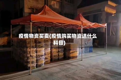 疫情物资买卖(疫情购买物资进什么科目)