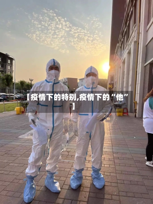 【疫情下的特别,疫情下的“他	”】-第1张图片