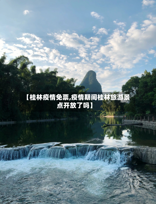 【桂林疫情免票,疫情期间桂林旅游景点开放了吗】
