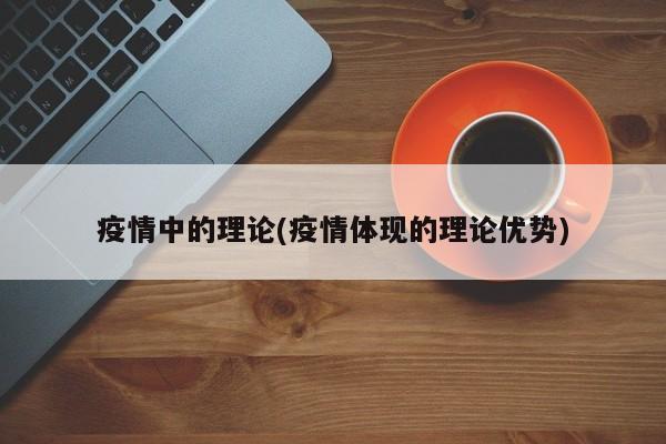 疫情中的理论(疫情体现的理论优势)