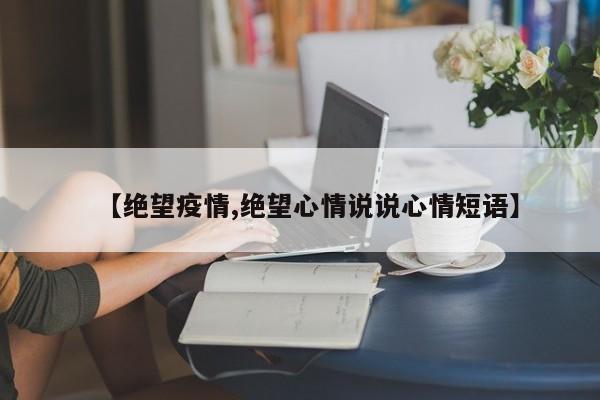 【绝望疫情,绝望心情说说心情短语】