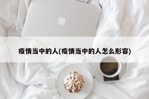 疫情当中的人(疫情当中的人怎么形容)