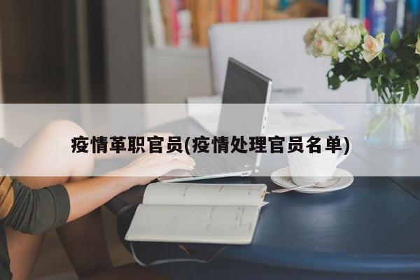 疫情革职官员(疫情处理官员名单)