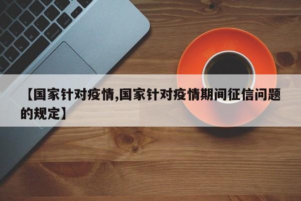 【国家针对疫情,国家针对疫情期间征信问题的规定】