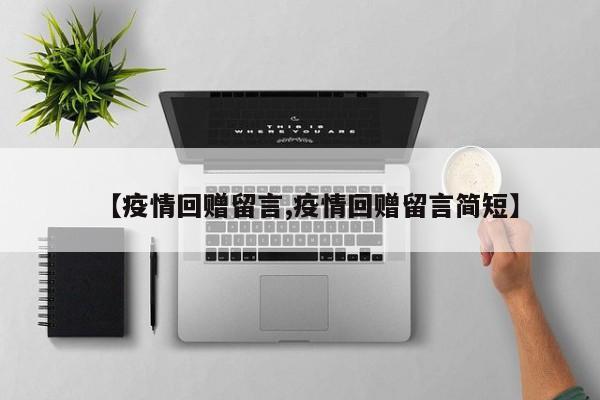 【疫情回赠留言,疫情回赠留言简短】