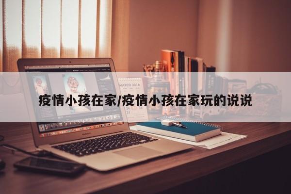 疫情小孩在家/疫情小孩在家玩的说说