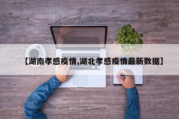 【湖南孝感疫情,湖北孝感疫情最新数据】