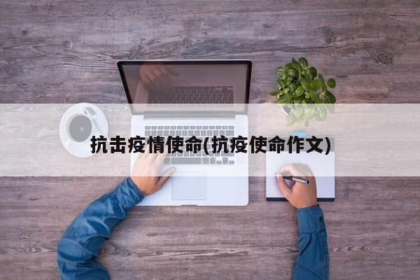抗击疫情使命(抗疫使命作文)