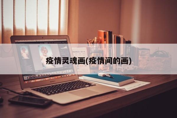 疫情灵魂画(疫情间的画)