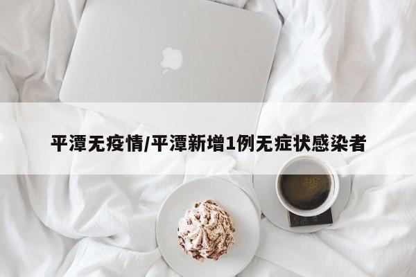 平潭无疫情/平潭新增1例无症状感染者