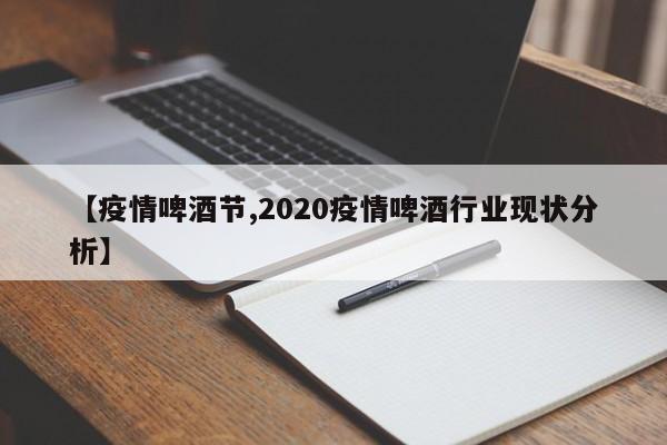 【疫情啤酒节,2020疫情啤酒行业现状分析】
