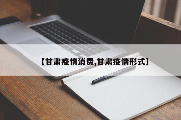 【甘肃疫情消费,甘肃疫情形式】