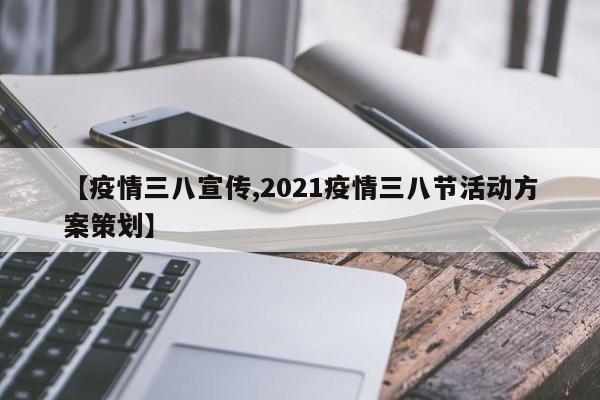 【疫情三八宣传,2021疫情三八节活动方案策划】