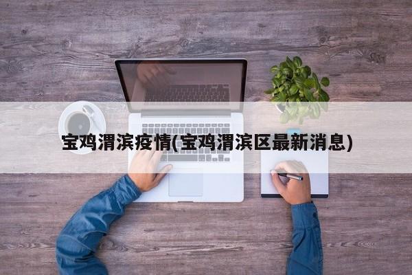 宝鸡渭滨疫情(宝鸡渭滨区最新消息)
